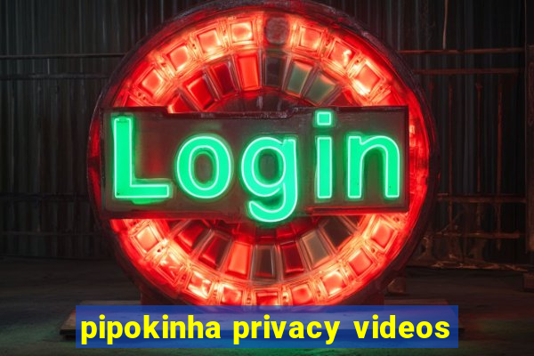 pipokinha privacy videos